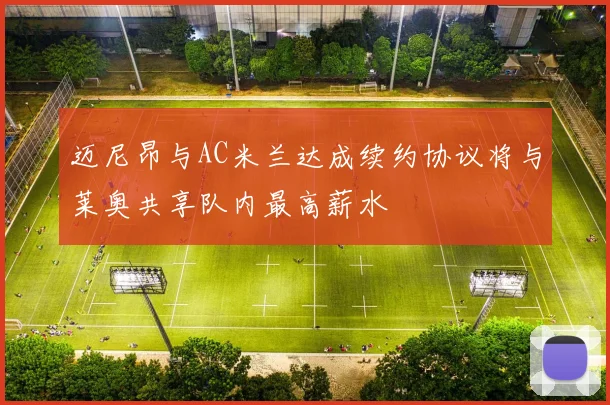 迈尼昂与AC米兰达成续约协议将与莱奥共享队内最高薪水