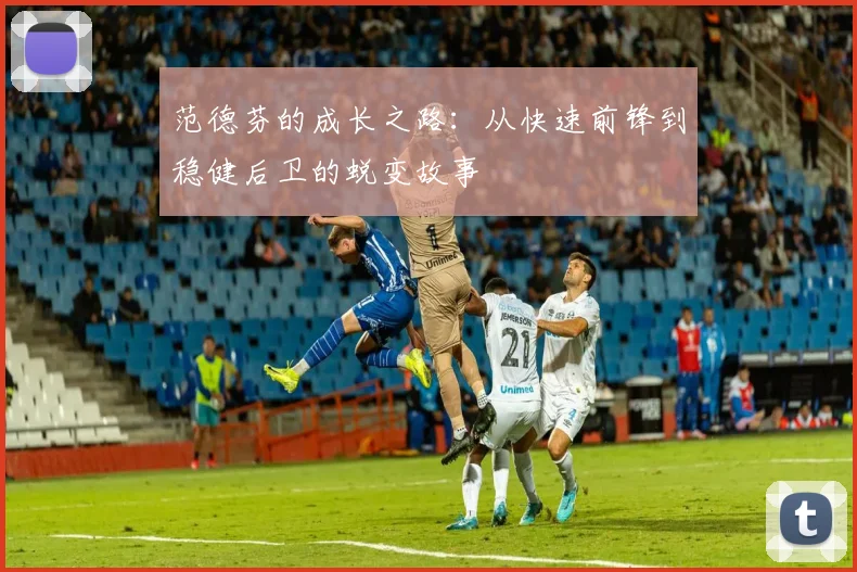 范德芬的成长之路：从快速前锋到稳健后卫的蜕变故事