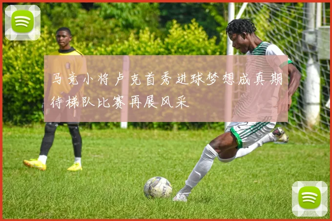 马竞小将卢克首秀进球梦想成真期待梯队比赛再展风采