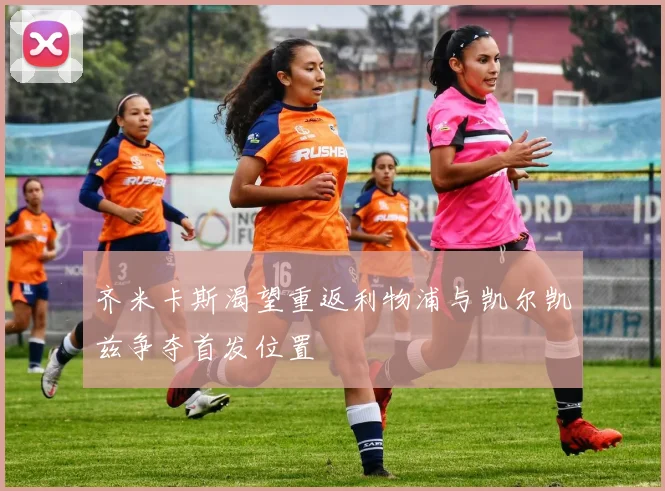 齐米卡斯渴望重返利物浦与凯尔凯兹争夺首发位置