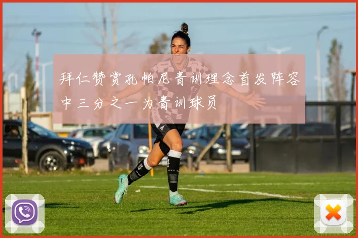 拜仁赞赏孔帕尼青训理念首发阵容中三分之一为青训球员