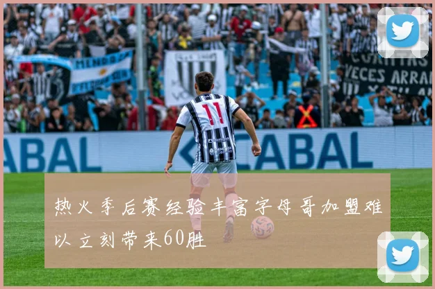热火季后赛经验丰富字母哥加盟难以立刻带来60胜