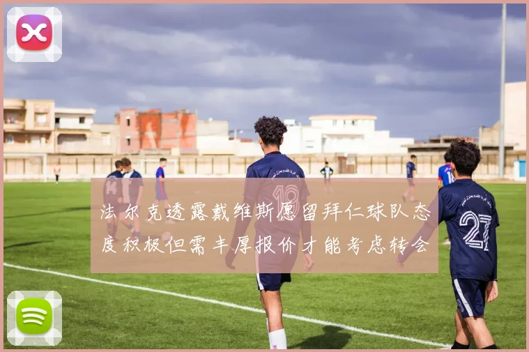 法尔克透露戴维斯愿留拜仁球队态度积极但需丰厚报价才能考虑转会